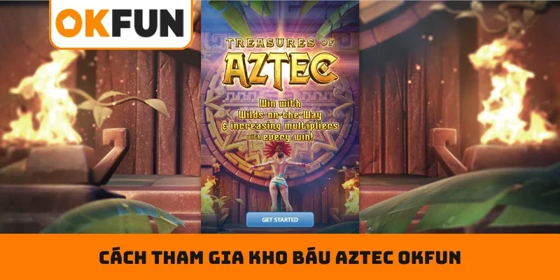 Cách tham gia Kho Báu Aztec OKFUN nhanh chóng