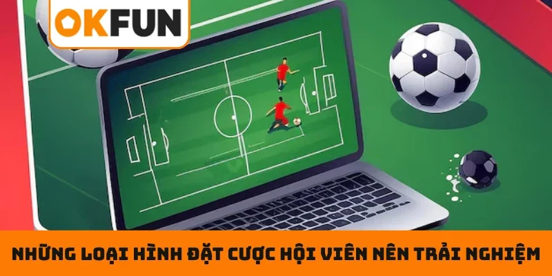Thể thao OKFUN Những loại hình đặt cược hội viên nên trải nghiệm